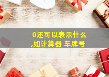 0还可以表示什么,如计算器 车牌号